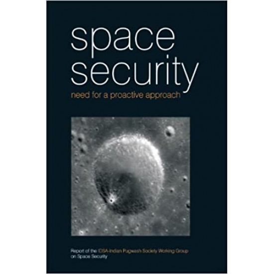 Space Security: Need for a Proactive Approach: Report of the IDSA-Indian Pugwash Society Working Group on Space Security by IDSA-Indian Pugwash Society Working Group 