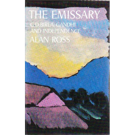 The Emissary: GD Birla, Gandhi and Independence India by Alan Ross