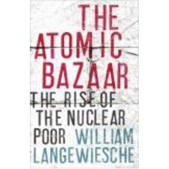 The Atomic Bazaar Dispatches from the Underground World of Nuclear Trafficking by William Langewiesche