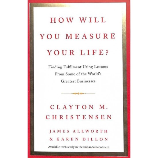 How Will You Measure Your Life? by Clayton M Christensen