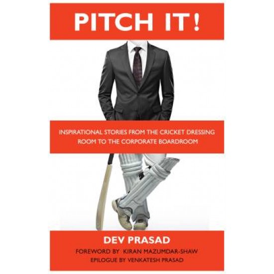 Pitch It! - Inspirational Stories from the Cricket Dressing Room to the Corporate Boardroom by Prasad Dev